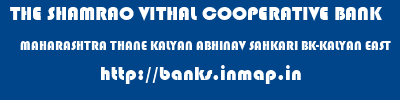 THE SHAMRAO VITHAL COOPERATIVE BANK  MAHARASHTRA THANE KALYAN ABHINAV SAHKARI BK-KALYAN EAST  banks information 